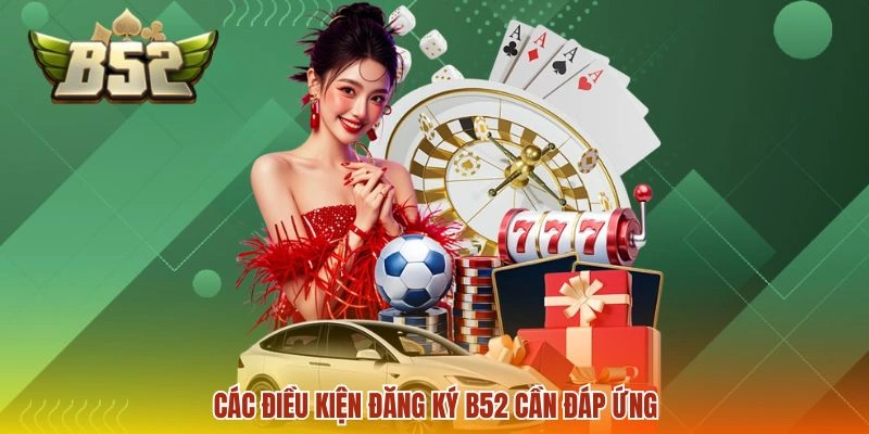 Đăng ký B52 2 Các điều kiện đăng ký B52 cần đáp ứng