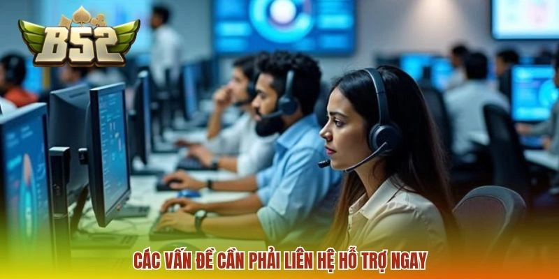 Liên hệ B52 2 Các vấn đề cần phải liên hệ hỗ trợ ngay