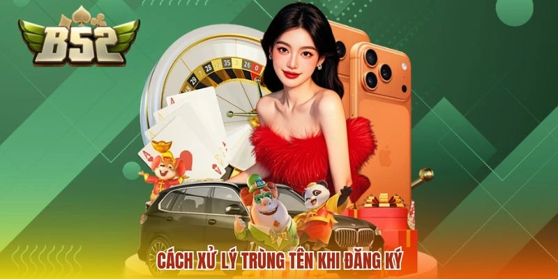 Đăng ký B52 3 Cách xử lý trùng tên khi đăng ký B52