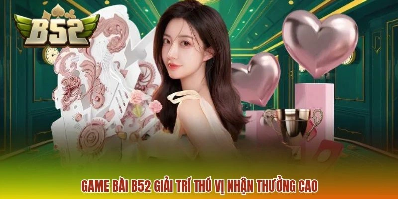 Game bài B52 giải trí thú vị nhận thưởng cao