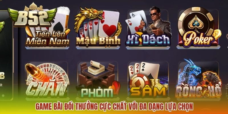 Game bài đổi thưởng cực chất với đa dạng lựa chọn