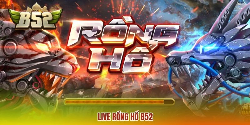 Live Rồng Hổ B52 - Hướng Dẫn Chơi Chuẩn Xác Cho Người Mới