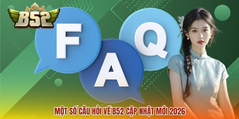 Một số câu hỏi về B52 cập nhật mới 2026